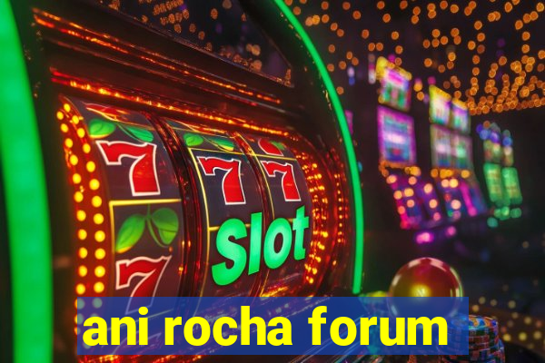 ani rocha forum